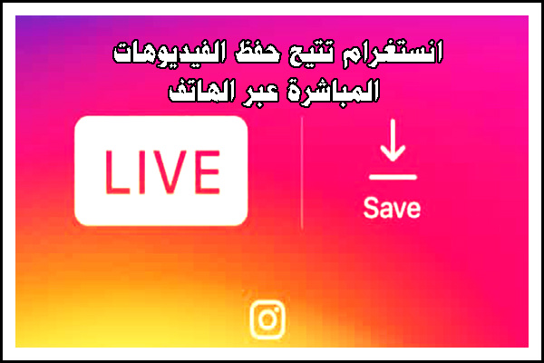 انستغرام تتيح حفظ الفيديوهات المباشرة