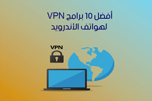 تحميل أفضل 10 برامج VPN للأندرويد لتخطي حجب المواقع بروابط مباشرة 2018