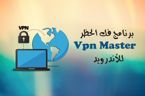 تحميل برنامج VPN Master فك الحظر للأندرويد تطبيق تخطي الحجب رابط مباشر