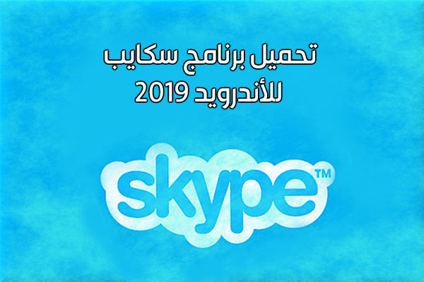 تحميل برنامج سكايب للأندرويد 2019 Skype تحديث سكايب الجديد برابط مباشر مجانا