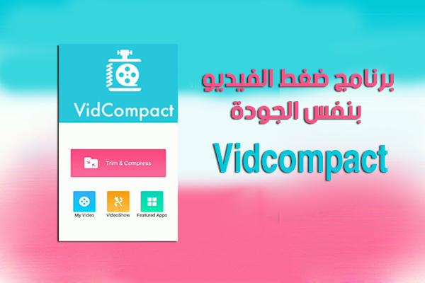 تحميل برنامج ضغط الفيديو عربي للاندرويد Vidcompact ضغط الفيديوهات بنفس الجودة