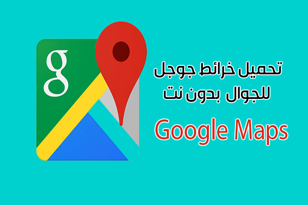 تحميل خرائط جوجل للجوال بدون نت Google Maps خرائط قوقل أحدث اصدار