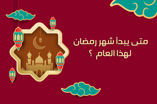 موعد بداية شهر رمضان 2022 في مصر والسعودية والدول العربية والعالم الإسلامي لعام 1440