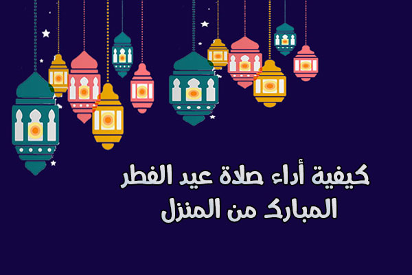 وقت صلاة عيد الفطر المبارك 2020- 1441هـ موعد عيد الفطر المبارك في مصر والسعودية والامارات