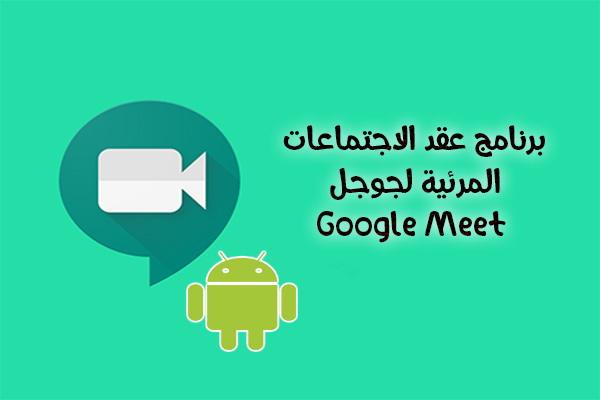 تحميل برنامج Google meet للاندرويد لعقد اجتماعات مرئية مجانية بجودة عالية 2020