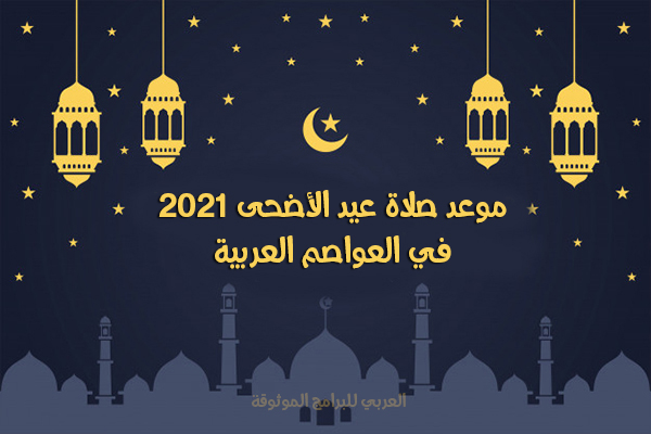 موعد صلاة عيد الأضحى 2021 في الدول العربية وقت صلاة العيد لعام 1442 هجري