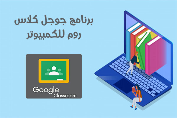 تحميل كلاس روم للكمبيوتر Google Classroom PC رابط مباشر أحدث اصدار 2021