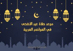 موعد عيد الأضحى 2022 و وقت صلاة العيد في مصر والسعودية والعواصم العربية لعام 1443 هجري