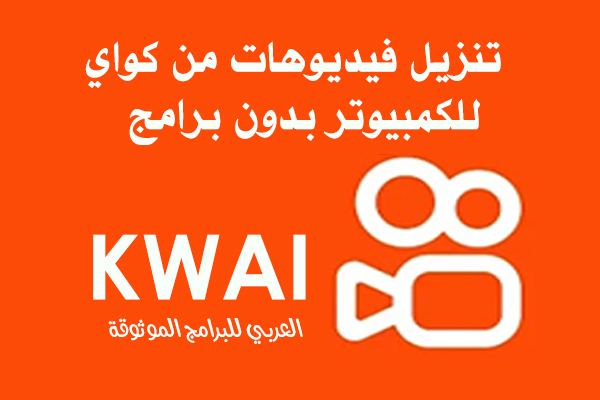 تنزيل فيديوهات من كواي بدون علامة مائية للكمبيوتر والاندرويد Kwai Downloader 2022