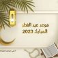 موعد عيد الفطر 2023 في الدول العربية والاسلامية آداب وأحكام صلاة العيد 1444 هجري